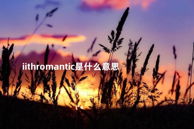 iithromantic是什么意思 lithromantic读音